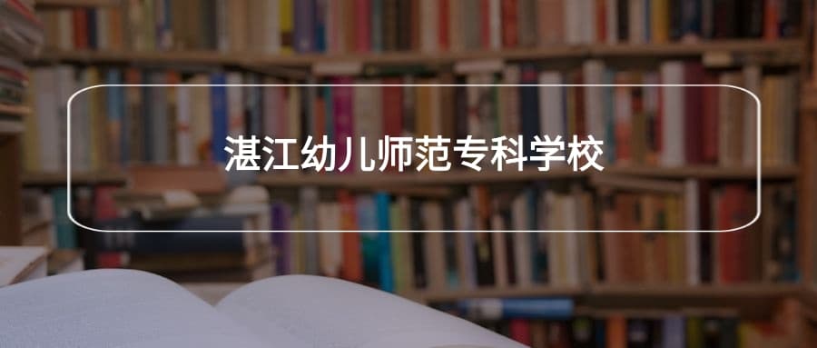 湛江幼儿师范专科学校2025年招生简章！附招生计划、选科要求