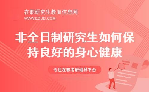 在职攻读非全日制研究生期间，如何保持良好的身体和心理健康？