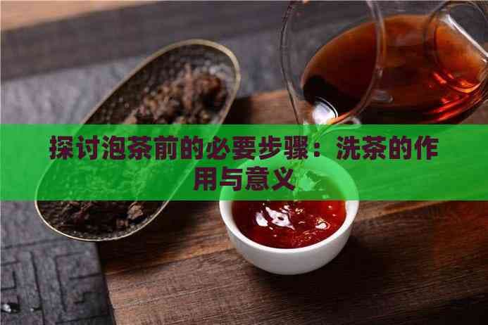 探讨泡茶前的必要步骤：洗茶的作用与意义