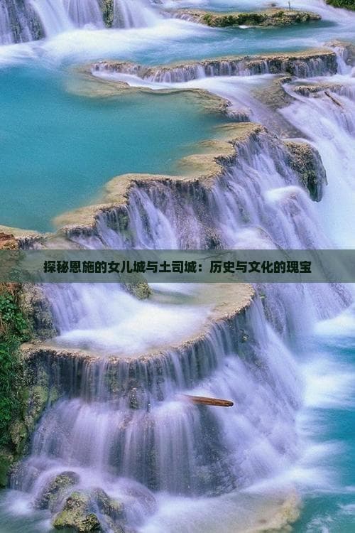 探秘恩施的女儿城与土司城：历史与文化的瑰宝