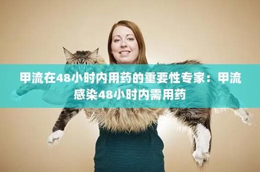 甲流在48小时内用药的重要性专家：甲流感染48小时内需用药