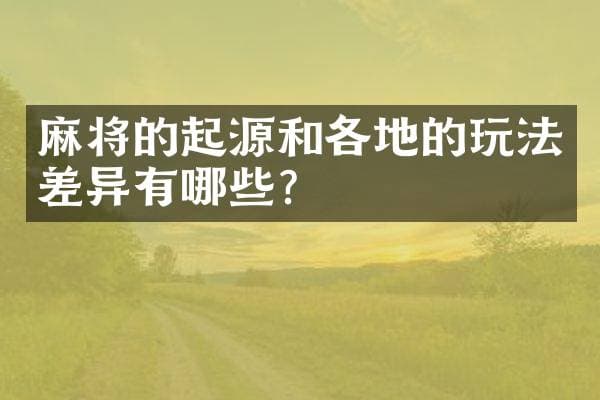 麻将的起源和各地的玩法差异有哪些？