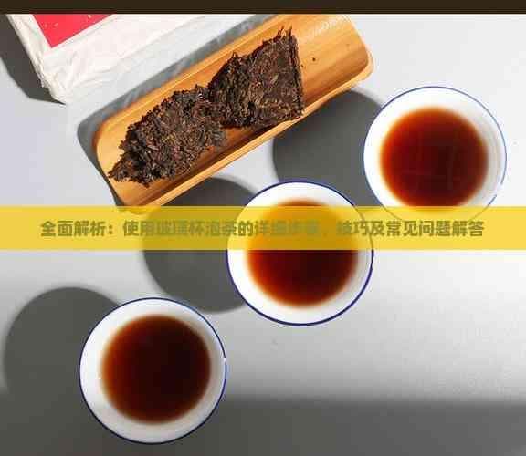 全面解析：使用玻璃杯泡茶的详细步骤、技巧及常见问题解答