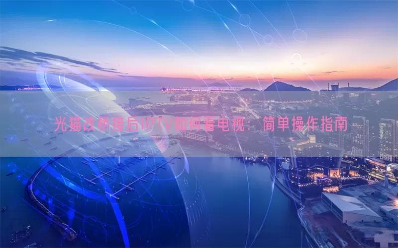 光猫改桥接后IPTV如何看电视：简单操作指南