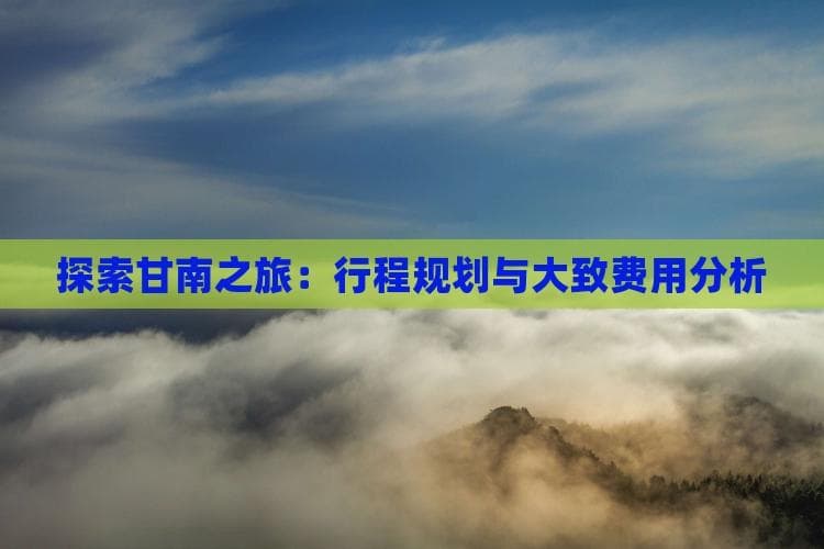 探索甘南之旅：行程规划与大致费用分析