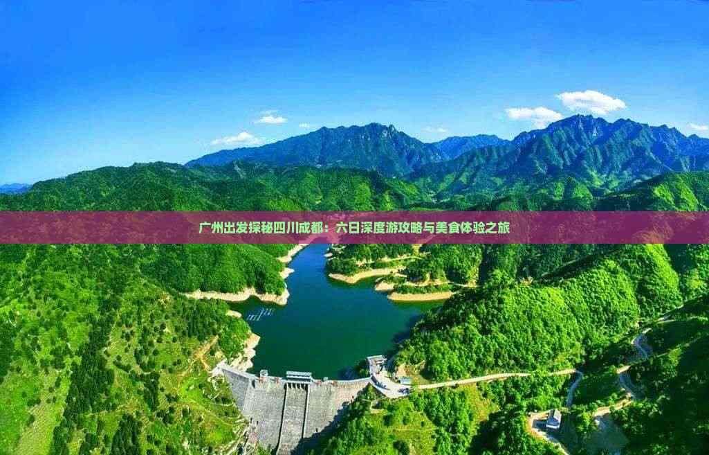 广州出发探秘四川成都：六日深度游攻略与美食体验之旅