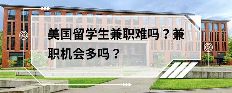 美国留学生兼职难吗？兼职机会多吗？
