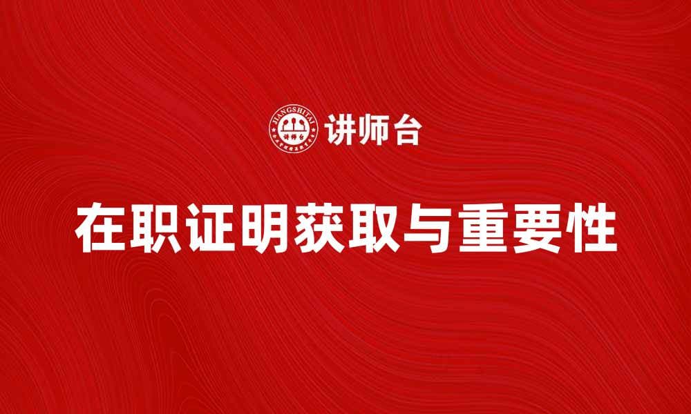 如何获取有效的在职证明及其重要性