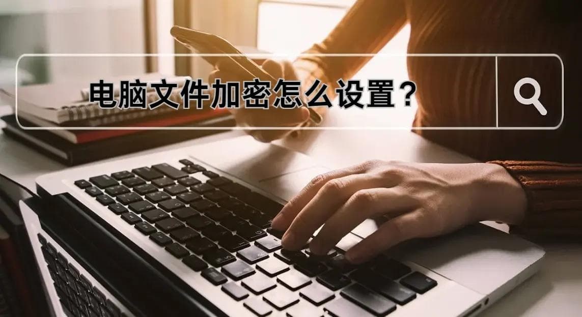 电脑文件加密怎么设置？电脑文件加密常用的五种方法分享！