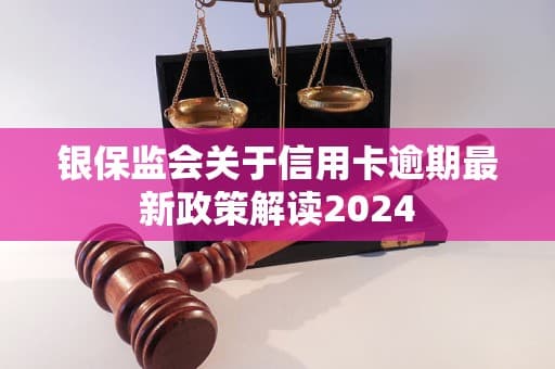 银保监会关于信用卡逾期最新政策解读2024