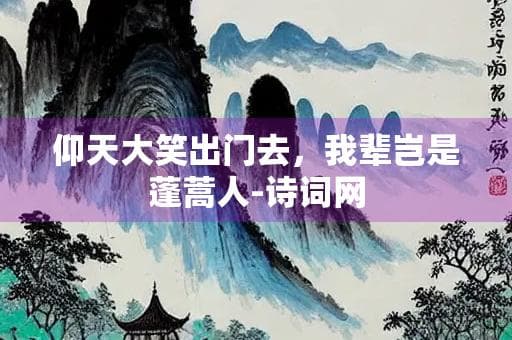 仰天大笑出门去，我辈岂是蓬蒿人
