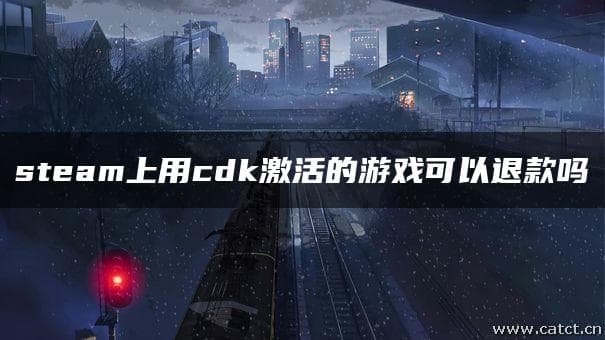 Steam上用CDK激活的游戏可以退款吗？