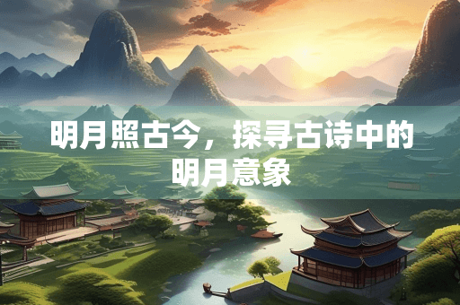 明月照古今，探寻古诗中的明月意象