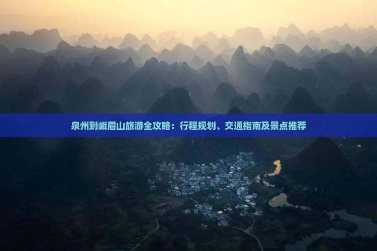 泉州到峨眉山旅游全攻略：行程规划、交通指南及景点推荐