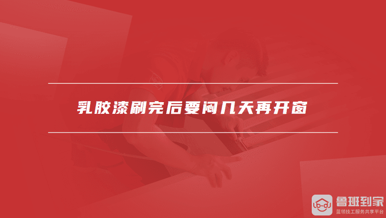 乳胶漆刷完后要闷几天再开窗，如何有效加速乳胶漆干燥