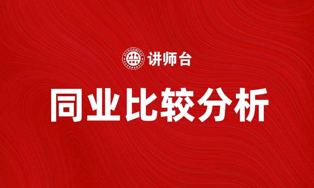 同业比较分析：提升企业竞争力的有效工具
