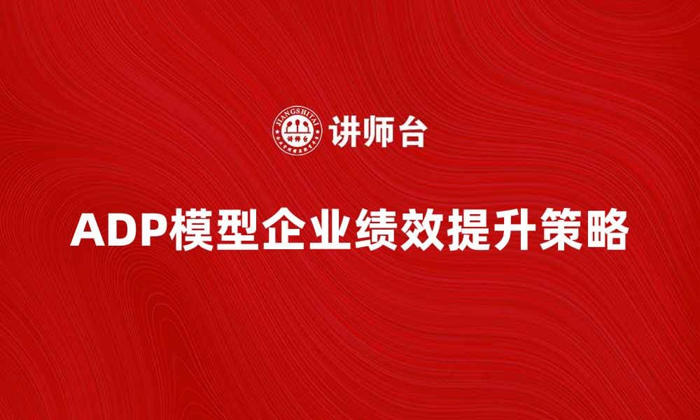 深入解析ADP模型：提升企业绩效的关键策略