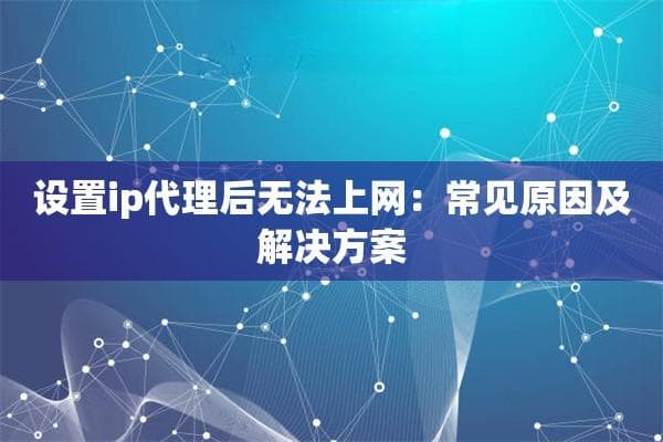 设置IP代理后无法上网：常见原因及解决方案