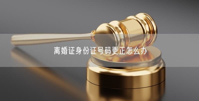 离婚证身份证号码更正怎么办