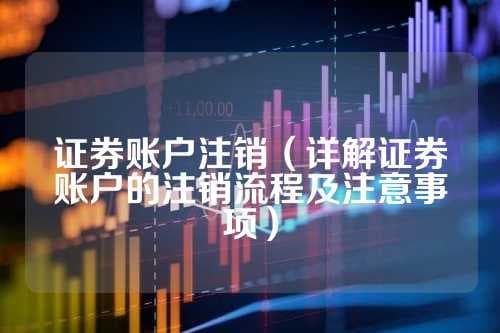 证券账户注销（详解证券账户的注销流程及注意事项）