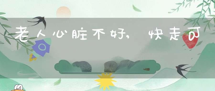 老人心脏不好,快走可以锻炼心功能(有哪些改善心功能的方法？)