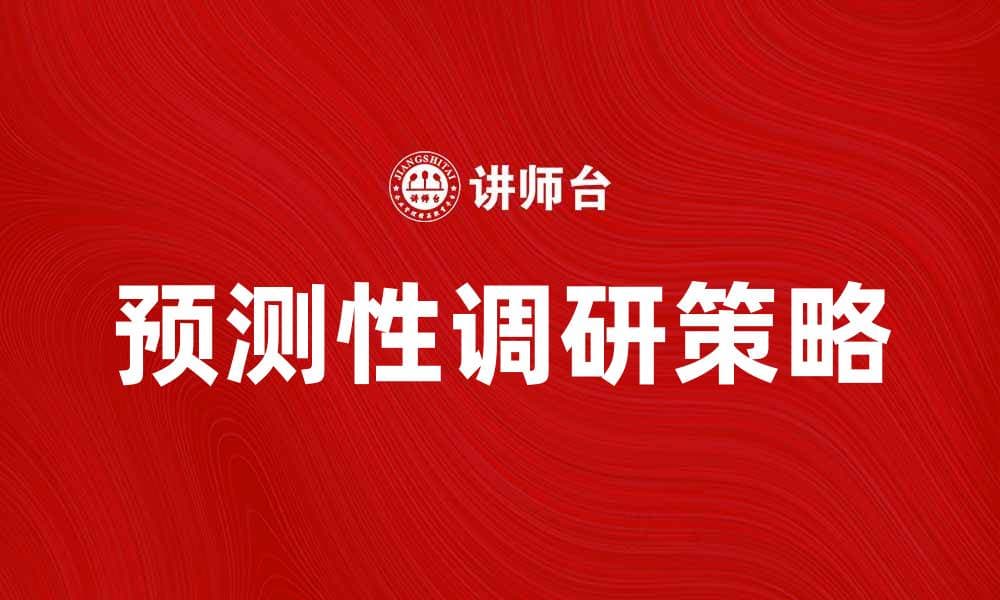 掌握预测性调研，提升市场竞争力的关键策略