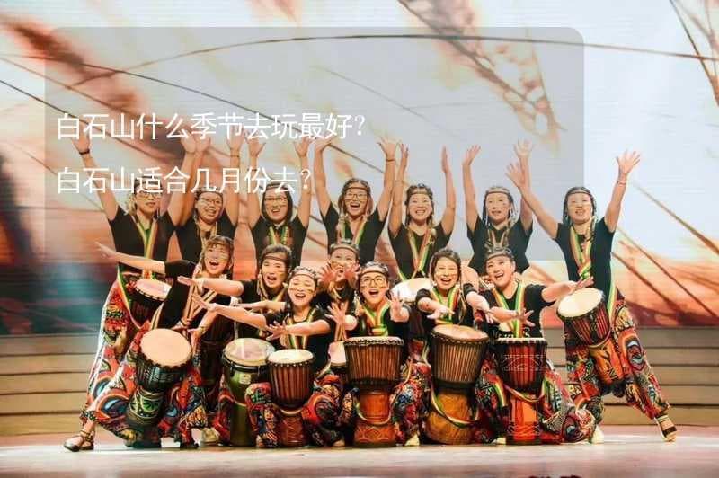 白石山什么季节去玩最好？白石山适合几月份去？