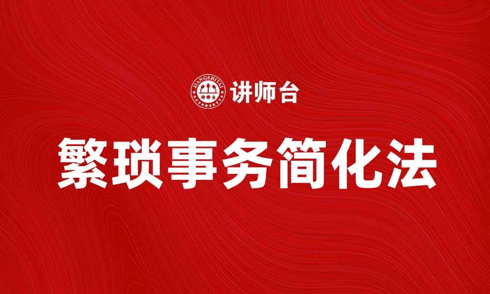 繁琐事务简化法助您高效管理日常工作