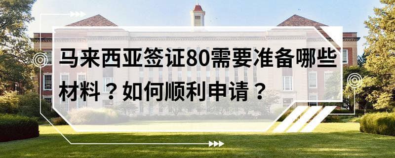 马来西亚签证80需要准备哪些材料？如何顺利申请？