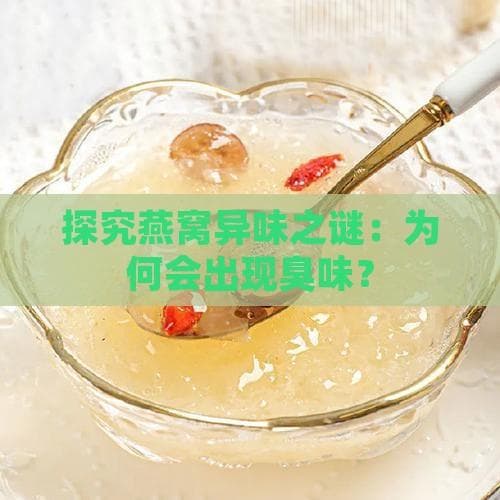 燕窝异味原因全解析：从生产到储存的全方位解答