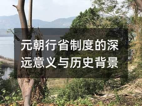 元朝行省制度的深远意义与历史背景
