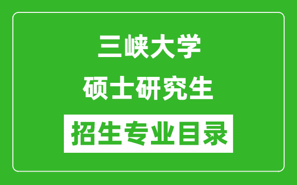 三峡大学2024硕士研究生招生专业目录及考试科目
