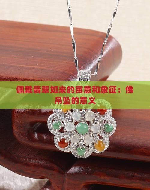 佩戴翡翠如来的寓意和象征：佛吊坠的意义