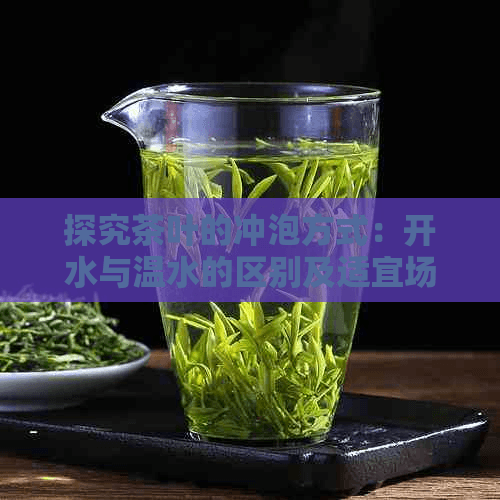 探究茶叶的冲泡方式：开水与温水的区别及适宜场景
