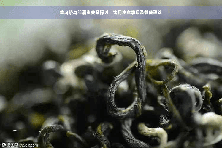 普洱茶与胆囊炎关系探讨：饮用注意事项及健康建议