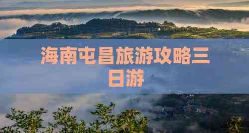 海南屯昌三日游：自然与人文的完美邂逅