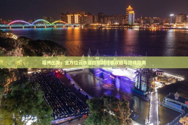 福州至云水谣自驾全攻略：460公里沿途景点与预算规划