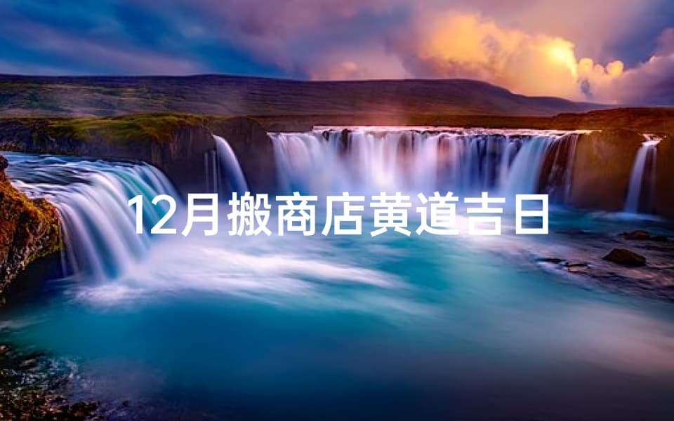12月搬商店黄道吉日