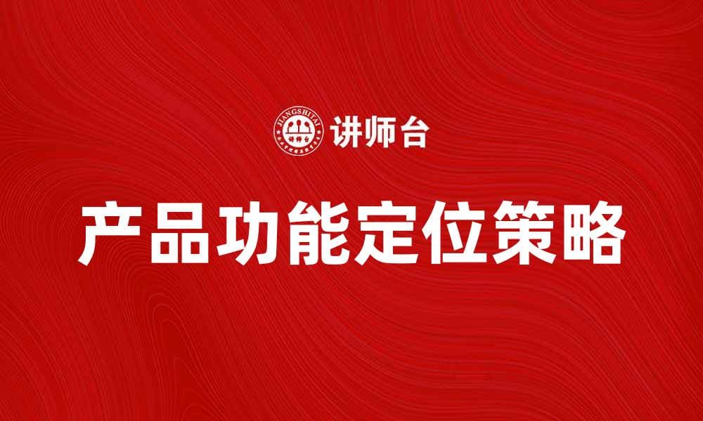 产品功能定位的重要性与实施策略分析