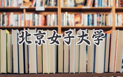 北京女子大学：百年名校，女性梦想的摇篮