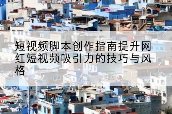 短视频脚本创作指南：提升网红短视频吸引力的技巧与风格