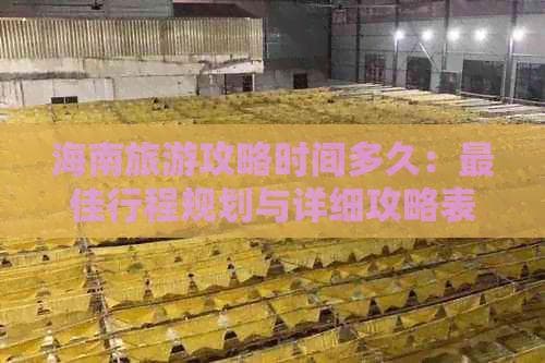 海南旅游攻略时间多久：更佳行程规划与详细攻略表