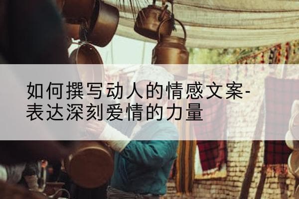 如何撰写动人的情感文案-表达深刻爱情的力量