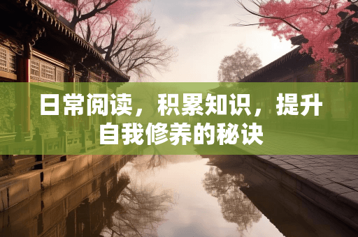 日常阅读，积累知识，提升自我修养的秘诀