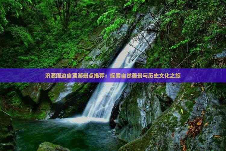 济源周边自驾游景点推荐：探索自然美景与历史文化之旅