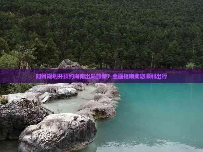 如何规划并预约海南出岛旅游？全面指南助您顺利出行