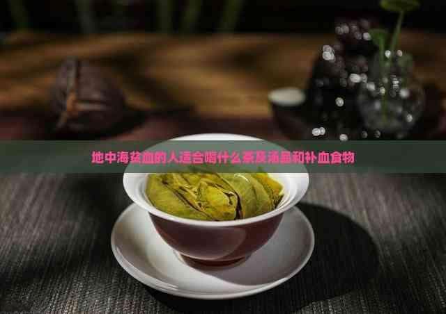 地中海贫血的人适合喝什么茶及汤品和补血食物