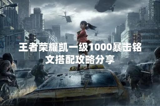 王者荣耀凯一级1000暴击铭文搭配攻略分享