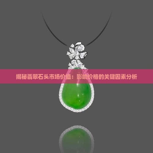 揭秘翡翠石头市场价值：作用价格的关键因素分析