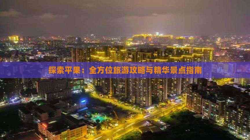 探索平果：全方位旅游攻略与精华景点指南
